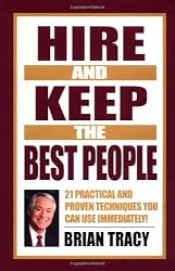 Hire and Keep the Best People: 21 Practical & Proven Techniques You Can Use Immediately!