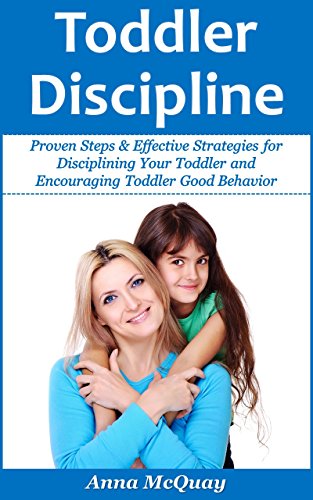 Toddler Discipline: Proven Steps & Effective Strategies for Disciplining Your Toddler and Encouraging Toddler Good Behavior (Child Development, Child Psychology, ... Early Childhood) (Healthy & Happy Kids)