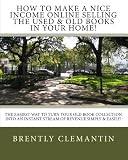How To Make A Nice Income Online Selling The Used & Old Books In Your Home!: The Easiest Way To Turn Your Old Book Collection Into An Instant Stream Of Revenue Simply & Easily!