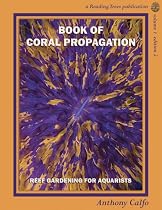 Book of Coral Propagation, Volume 1 Edition 2: Reef Gardening for Aquarists