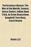 Performance Hoaxes: The War of the Worlds, Seance, Space Cadets, Indian Rope Trick, de Grote Donorshow, Spaghetti Tree Hoax, Czech Dream-