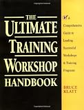 The Ultimate Training Workshop Handbook: A Comprehensive Guide to Leading Successful Workshops and Training Programs