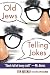 Old Jews Telling Jokes: 5,000 Years of Funny Bits and Not-So-Kosher Laughs