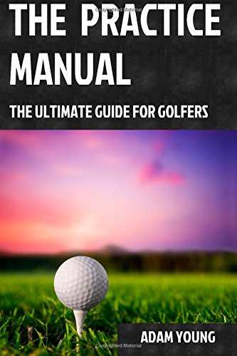 The Practice Manual: The Ultimate Guide for Golfers The Practice Manual: The Ultimate Guide for Golfers