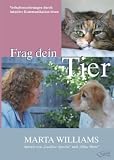Frag dein Tier: Wie sich Verhaltensprobleme bei Tieren durch intuitive Kommunikation l&ouml;sen lassen - Marta Williams
