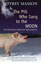 Pig Who Sang to the Moon: The Emotional World of Farm Animals Pig Who Sang to the Moon: The Emotional World of Farm Animals