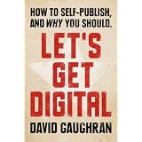 Let's Get Digital: How To Self-Publish, And Why You Should (Let's Get Publishing)by David Gaughran