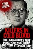 KILLERS IN COLD BLOOD: Chilling Murders That Make Your Skin Creep and Your Stomach Turn (True Crime)