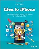 Idea to iPhone: The essential guide to creating your first app for the iPhone and iPad