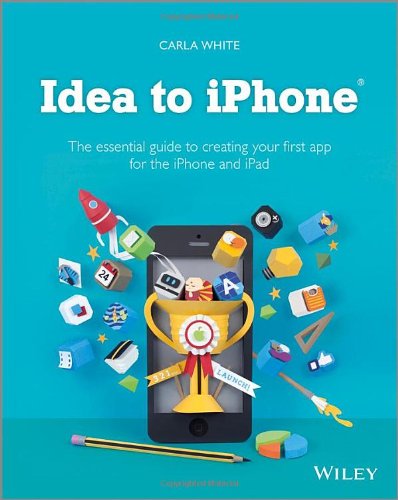 Idea to iPhone: The essential guide to creating your first app for the iPhone and iPad