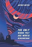 The Only Words That Are Worth Remembering: A Novel