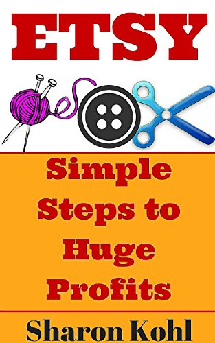 Etsy: Simple Steps To Huge Profits (Make Money on Etsy, Etsy Business, Etsy for beginners, Etsy Selling)