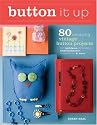 Button It Up: 80 Amazing Vintage Button Projects for Necklaces, Bracelets, Embellishments, Housewares & More