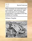The increase of manufactures, commerce, and finance, with the extension of civil liberty, proposed in regulations for the interest of money.