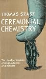 Ceremonial Chemistry: The Ritual Persecution of Drugs, Addicts and Pushers