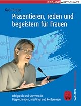 Pr&auml;sentieren, reden und begeistern f&uuml;r Frauen (Women@Business): Erfolgreich und souver&auml;n in Besprechungen, Meetings und Konferenzen