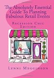 The Absolutely Essential Guide To Planning Fabulous Retail Events: Recession Chic Edition