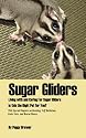 Sugar Gliders: Living with and Caring For Sugar Gliders Is this the Right Pet for You?