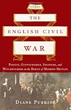 The English Civil War: Papists, Gentlewomen, Soldiers, and Witchfinders in the Birth of Modern Britain