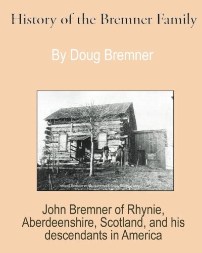 History of the Bremner Family: John Bremner of Rhynie, Aberdeenshire, Scotland & His Descendants in America