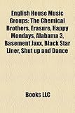 English House Music Groups: The Chemical Brothers, Erasure, Happy Mondays, Alabama 3, Basement Jaxx, Black Star Liner, Shut Up and Dance-
