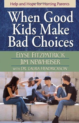 When Good Kids Make Bad Choices: Help and Hope for Hurting Parents by Fitzpatrick, Elyse, Newheiser, James, Hendrickson, Laura(March 1, 2005) Paperback