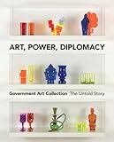 Art, power, diplomacy : Government Art Collection : the untold story