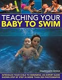 Teaching Your Baby To Swim: Introduce your child to swimming: an expert guide shown step by step in more than 200 photographs