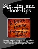 Sex, Lies and Hook Ups: A Teen's Guide for Fighting Back: Develop Personal Identity, Set Boundaries, Resist Peer Pressure, Embrace Abstinence and Prepare for Marriage and Family