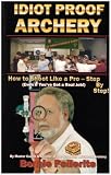 Idiot Proof Archery: How to Shoot Like a Pro-Step by Step (Even If You Have a Real Job!) image
