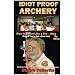 Idiot Proof Archery: How to Shoot Like a Pro-Step by Step (Even If You Have a Real Job!)