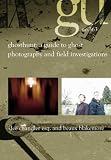GhostHunt: A Guide To Ghost Photography & Field Investigations. Featuring True Stories & Photographs From Colorado & The U.S.