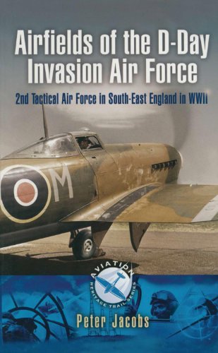 Airfields of the D-Day Invasion Air Force: 2nd Tactical Air Force in South-East England in WWII (Aviationi Heritage Trail Series)