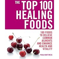 The Top 100 Healing Foods: 100 Foods to Relieve Common Ailments and Enhance Health and Vitality (The Top 100 Recipes Series)