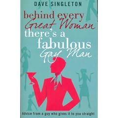 Behind Every Great Woman There is a Fabulous Gay Man: Dating Advice from a Guy Who Gives it to You Straight