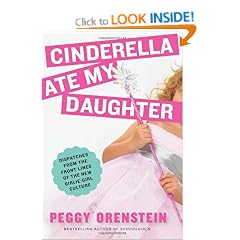 Cinderella Ate My Daughter: Dispatches from the Front Lines of the New Girlie-Girl Culture