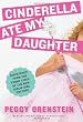 Cinderella Ate My Daughter: Dispatches from the Front Lines of the New Girlie-Girl Culture