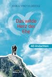 Das wilde Herz der Ehe - 40 Andachten - John Eldredge, Stacy Eldredge