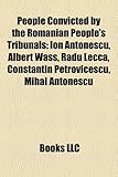 People Convicted by the Romanian People's Tribunals: Ion Antonescu, Albert Wass, Radu Lecca, Constantin Petrovicescu, Mihai Antonescu-
