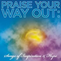 Praise Your Way out: Songs of Inspiration and Hope