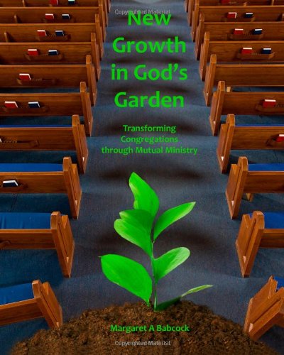 New Growth in God's Garden: Transforming Congregations through Mutual Ministry