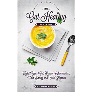 The Gut Healing Protocol: Reset Your Gut, Reduce Inflammation, Gain Energy and Feel Happier (Eat Your Way Lean and Healthy)