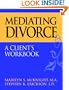 Mediating Divorce, A Client's Workbook