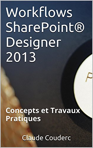 Workflows SharePoint® Designer 2013: Concepts et Travaux Pratiques francais Workflows SharePoint® Designer 2013: Concepts et Travaux Pratiques francais