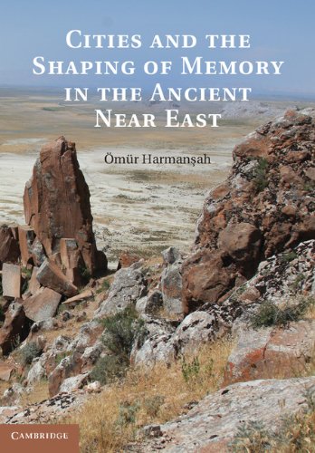 Cities and the Shaping of Memory in the Ancient Near East, by Ömür Harmanşah Cities and the Shaping of Memory in the Ancient Near East, by Ömür Harmanşah