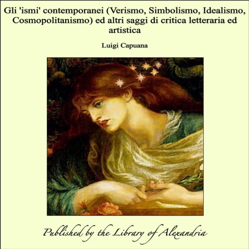 Gli 'ismi' contemporanei (Verismo, Simbolismo, Idealismo, Cosmopolitanismo) ed altri saggi di critica letteraria ed artistica (Italian Edition)