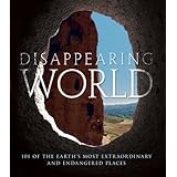 Disappearing World: 101 of the Earth's Most Extraordinary and Endangered Places