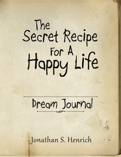 The Secret Recipe for A Happy Life: Dream Journal Workbook, by Jonathan S. Henrich