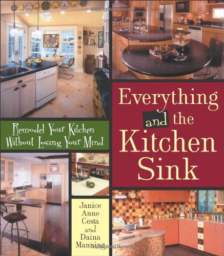 Everything and the Kitchen Sink: Remodel Your Kitchen without Losing Your Mind