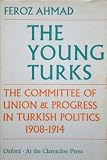 The Young Turks: the Committee of Union and Progress in Turkish politics, 1908-1914